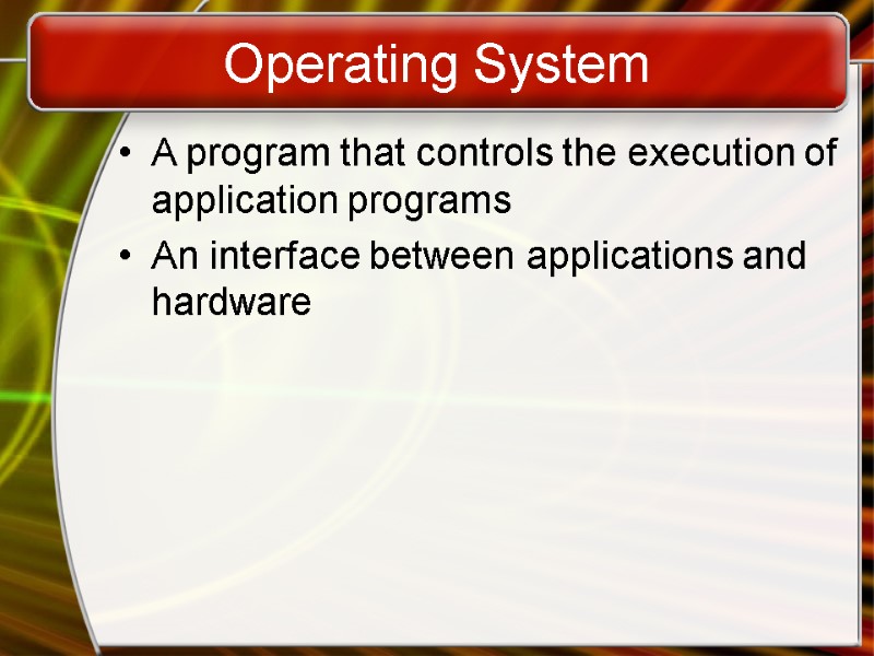 Operating System A program that controls the execution of application programs An interface between